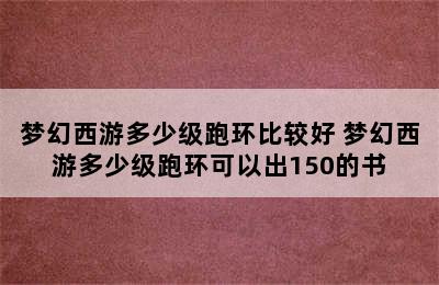 梦幻西游多少级跑环比较好 梦幻西游多少级跑环可以出150的书